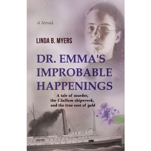 Dr. Emma''s Improbable Happenings: A tale of murder the Clallam shipwreck and the true cost of gold Paperback, Mycomm One