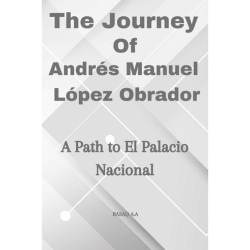 (영문도서) The Journey of Andrés Manuel López Obrador: A Path to El Palacio Nacional Paperback, Independently Published, English, 9798873432363