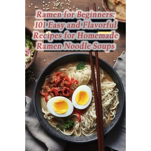 (영문도서) Ramen for Beginners: 101 Easy and Flavorful Recipes for Homemade Ramen Noodle Soups Paperback, Independently Published, English, 9798860505537