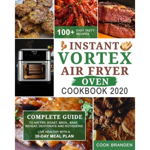 Instant Vortex Air Fryer Oven Cookbook 2020: Complete Guide to Air Fry Roast Broil Bake Reheat ... Paperback, Independently Published