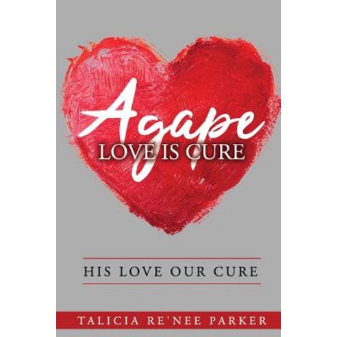 (영문도서) Agape Love Is Cure: His Love Our Cure Paperback, Talicia Re''nee Parker, English, 9781732379206