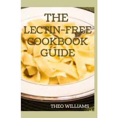 The Lectin Free Cookbook Guide: The Ultimate Lectin Free Guide for Beginners Lose Weight Reduce Inf... Paperback, Independently Published