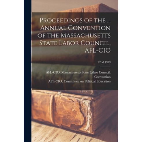 (영문도서) Proceedings of the ... Annual Convention of the Massachusetts State Labor Council AFL-CIO; 2... Paperback, Hassell Street Press, English, 9781013538582