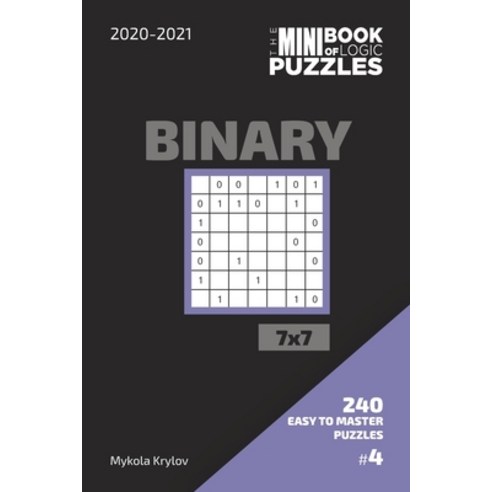 The Mini Book Of Logic Puzzles 2020-2021. Binary 7x7 - 240 Easy To Master Puzzles. #4 Paperback, Independently Published, English, 9798560267452