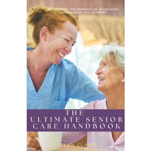 (영문도서) The Ultimate Senior Care Handbook: Navigating the Journey of Aging with Compassion and Support Paperback, Independently Published, English, 9798373282758