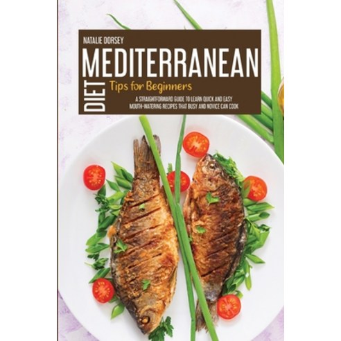 Mediterranean Diet Tips For Beginners: A Straightforward Guide To Learn Quick And Easy Mouth-Waterin... Paperback, Natalie Dorsey, English, 9781914181498