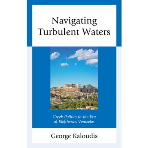Navigating Turbulent Waters: Greek Politics in the Era of Eleftherios Venizelos Hardcover, Lexington Books