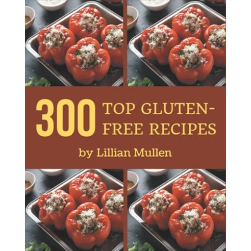 Top 300 Gluten-Free Recipes: Everything You Need in One Gluten-Free Cookbook! Paperback, Independently Published