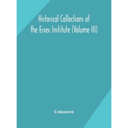 Historical Collections of the Essex Institute (Volume III) Hardcover, Alpha Edition