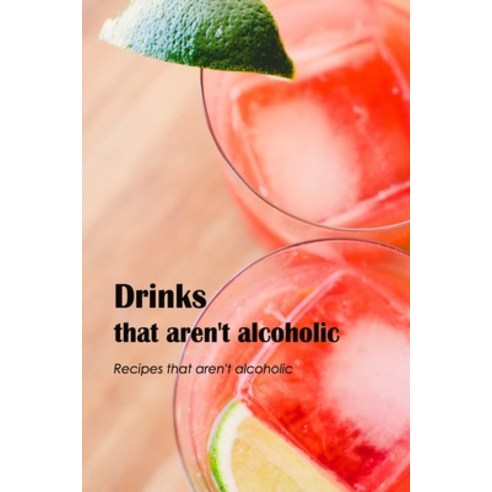 (영문도서) Drinks that aren''t alcoholic: Recipes that aren''t alcoholic: Alcohol-Free Recipes. Paperback, Independently Published, English, 9798847321747