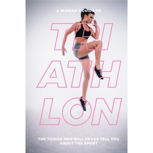 (영문도서) A Woman''s Guide to Triathlon: The Things Men Will Never Tell You About the Sport Paperback, Independently Published, English, 9781072184270