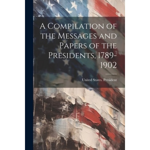 (영문도서) A Compilation of the Messages and Papers of the Presidents 1789-1902 Paperback, Legare Street Press, English, 9781021343475