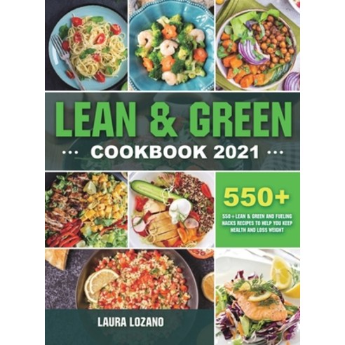 Lean and Green Cookbook 2021: 550+ Lean & Green and Fueling Hacks Recipes to Help You Keep Health an... Hardcover, Laura Lozano, English, 9781801216210