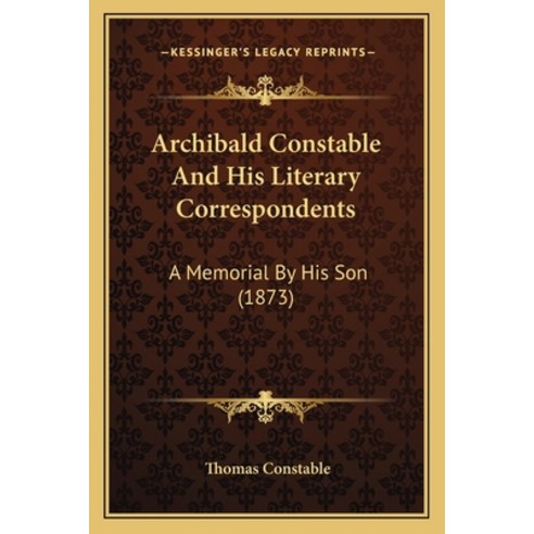 (영문도서) Archibald Constable and His Literary Correspondents: A Memorial by His Son (1873) Paperback, Kessinger Publishing, English, 9781164049883