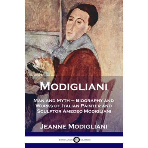 Modigliani: Man and Myth - Biography and Works of Italian Painter and Sculptor Amedeo Modigliani Paperback, Pantianos Classics