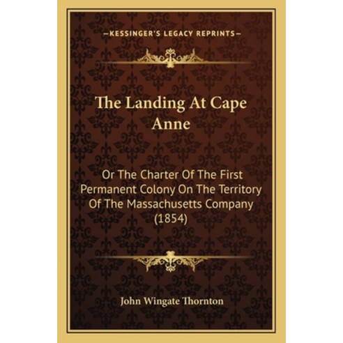 The Landing At Cape Anne: Or The Charter Of The First Permanent Colony On The Territory Of The Massa... Paperback, Kessinger Publishing