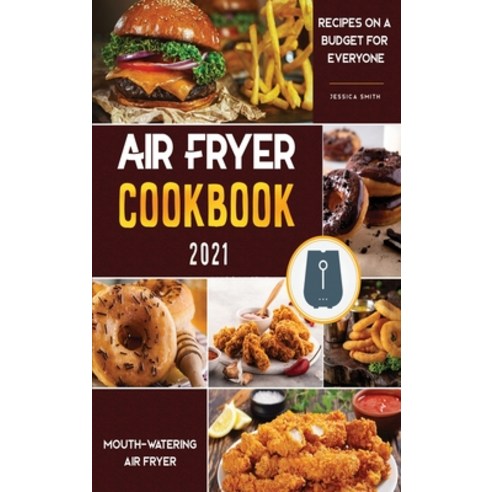 (영문도서) Air Fryer Cookbook for Beginners 2021: Mouth-Watering Air Fryer Recipes on a Budget for Everyone Hardcover, Jessica Smith, English, 9781802572513