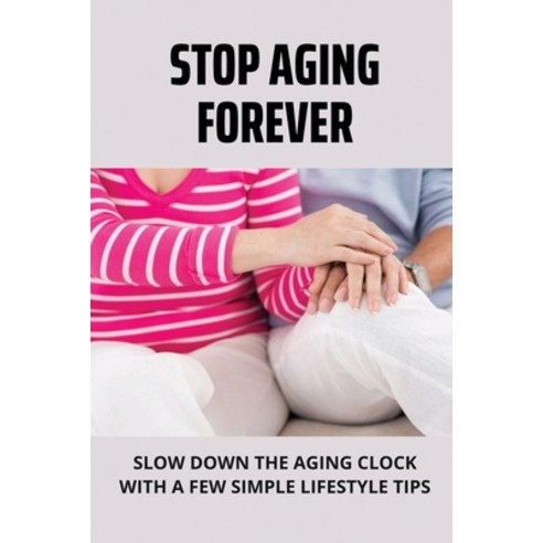 (영문도서) Stop Aging Forever: Slow Down The Aging Clock With A Few Simple Lifestyle Tips: Ways To Preve... Paperback, Independently Published, English, 9798506656807