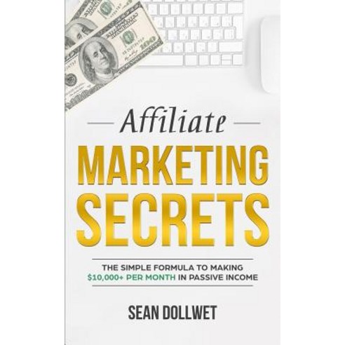 (영문도서) Affiliate Marketing: Secrets - The Simple Formula To Making $10 000+ Per Month In Passive Inc... Paperback, Createspace Independent Pub..., English, 9781720432937
