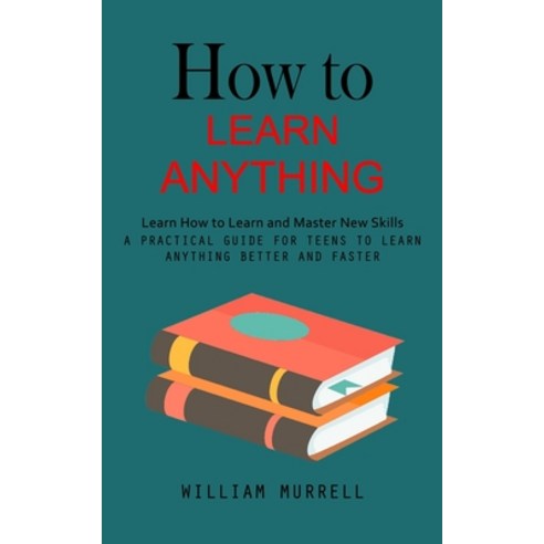 (영문도서) How to Learn Anything: Learn How to Learn and Master New Skills (A Practical Guide for Teens ... Paperback, Jennifer Windy, English, 9781998038275