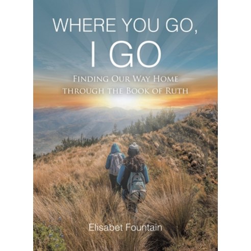 (영문도서) Where You Go I Go: Finding Our Way Home Through the Book of Ruth Paperback, Christian Faith Publishing,..., English, 9798885406642