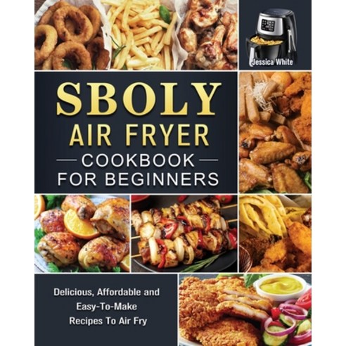 (영문도서) Sboly Air Fryer Cookbook for Beginners: Delicious Affordable and Easy-To-Make Recipes To Air... Paperback, Jessica White, English, 9781802449631