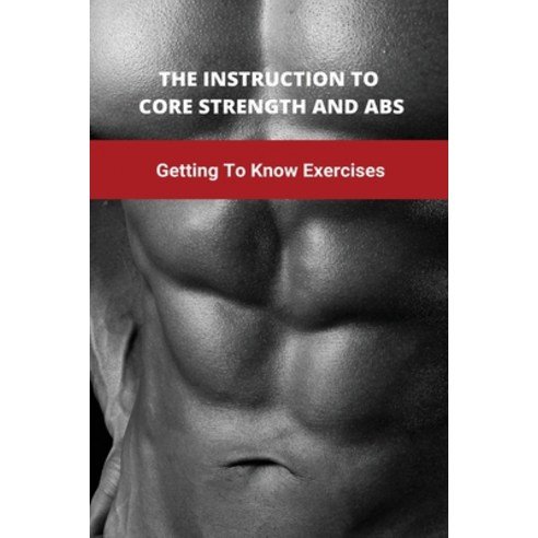 The Instruction To Core Strength And Abs: Getting To Know Exercises: Six Pack Abs Machine Paperback, Independently Published, English, 9798741490082
