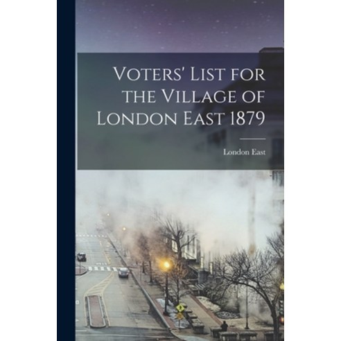 (영문도서) Voters'' List for the Village of London East 1879 [microform] Paperback, Legare Street Press, English, 9781015256408
