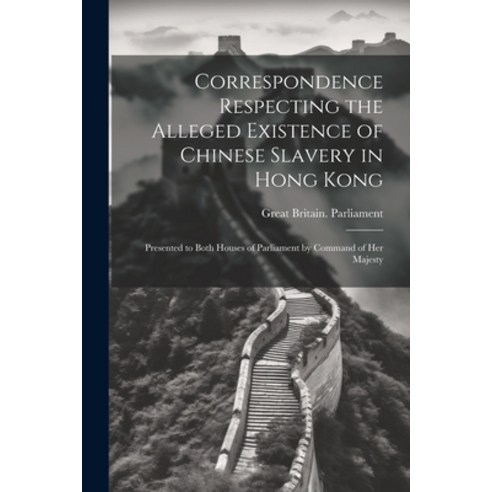 (영문도서) Correspondence Respecting the Alleged Existence of Chinese Slavery in Hong Kong: Presented to... Paperback, Legare Street Press, English, 9781022476318