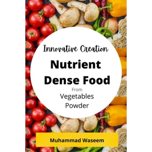 (영문도서) Innovative Creation of Nutrient Dense Food From Vegetables Powder Paperback, Blurb, English, 9798210204974
