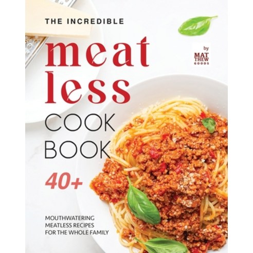 (영문도서) The Incredible Meatless Cookbook: 40+ Mouthwatering Meatless Recipes for the Whole Family Paperback, Independently Published, English, 9798879879391