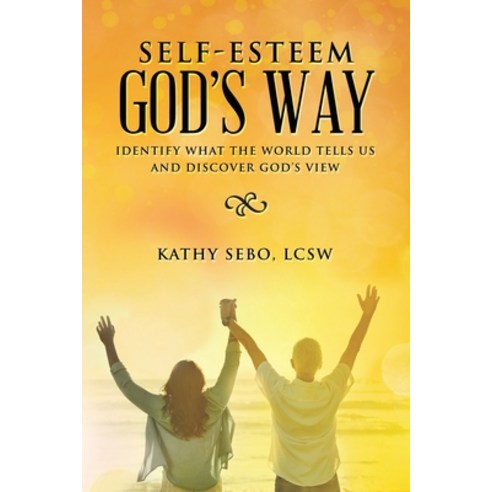 Self-Esteem God''s Way: Identify What the World Tells Us and Discover God''s View Paperback, WestBow Press