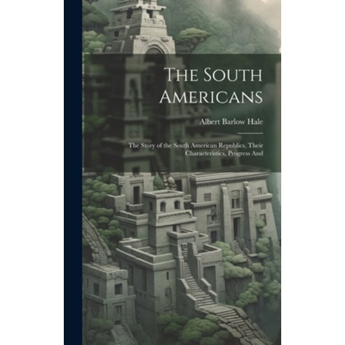 (영문도서) The South Americans; the Story of the South American Republics Their Characteristics Progre... Hardcover, Legare Street Press, English, 9781020907180