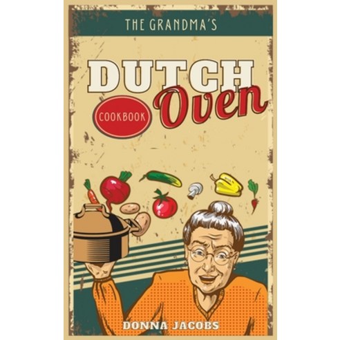 The Grandma''s Dutch Oven Cookbook: Tasty Easy and No-Fuss Recipes for Your Dutch Oven. Dutch Oven M... Hardcover, Charlie Creative Lab Ltd, English, 9781801927048