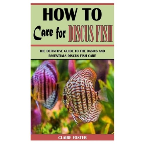 (영문도서) How to Care for Discus Fish: The Definitive Guide To The Basics And Essentials Discus Fish Care Paperback, Independently Published, English, 9798523419546
