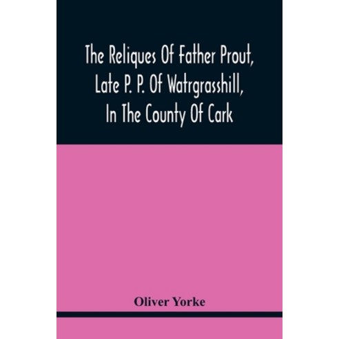 The Reliques Of Father Prout Late P. P. Of Watrgrasshill In The County Of Cark Paperback, Alpha Edition, English, 9789354415456
