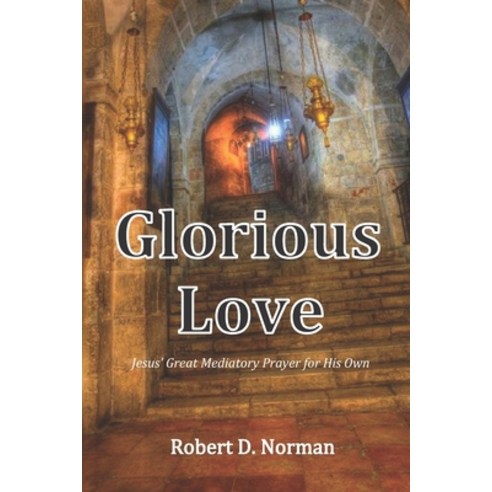 Glorious Love: Christ''s Great Mediatory Prayer for His Own Paperback, North Star Ministry Press LLC