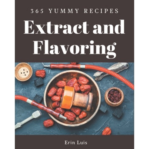 365 Yummy Extract and Flavoring Recipes: The Yummy Extract and Flavoring Cookbook for All Things Swe... Paperback, Independently Published