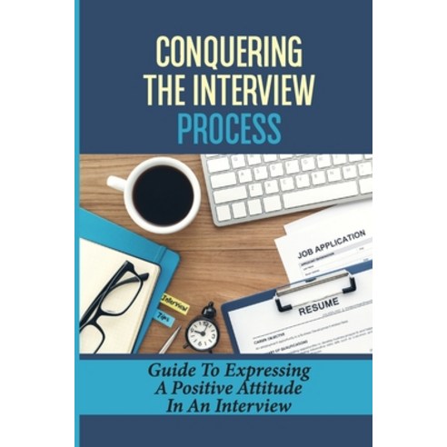 (영문도서) Conquering The Interview Process: Guide To Expressing A Positive Attitude In An Interview: Co... Paperback, Independently Published, English, 9798544086543