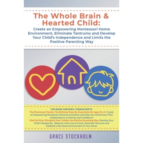 The Whole Brain & Hearted Child: Create an Empowering Montessori Home Environment Eliminate Tantrum... Paperback, Independently Published