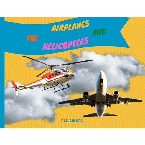 (영문도서) The Airplanes and Helicopters: Explain Interesting and Fun Topics about Flights to Your Child Paperback, Jack Golden, English, 9781802839852