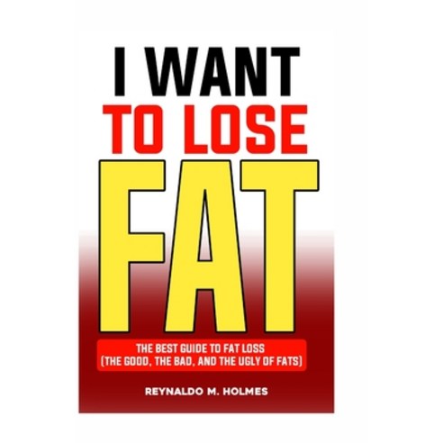 (영문도서) I Want to Lose Fat: The Best Guide to Fat Loss (the Good the Bad and the Ugly of Fats) Paperback, Independently Published, English, 9798385712120