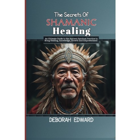 (영문도서) The Secrets Of Shamanic Healing: An Ultimate Guide to the Ancient Spiritual Practice to Bring... Paperback, Independently Published, English, 9798883241467