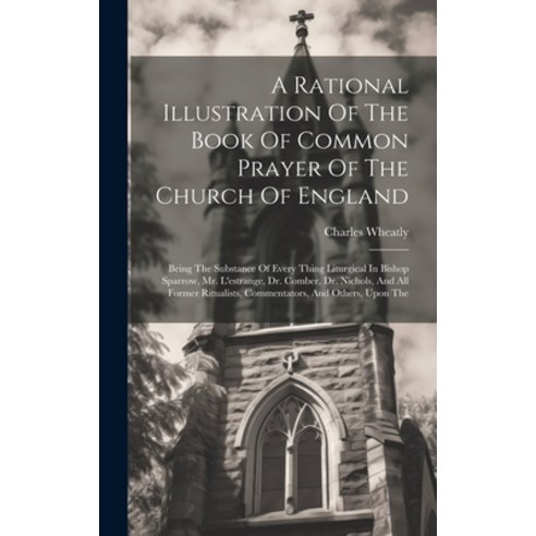 (영문도서) A Rational Illustration Of The Book Of Common Prayer Of The Church Of England: Being The Subs... Hardcover, Legare Street Press, English, 9781020221545