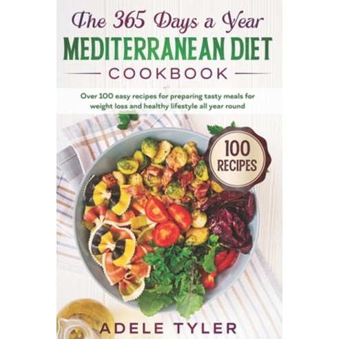 The 365 Days A Year Mediterranean Diet Cookbook: Over 100 Easy Recipes For Preparing Tasty Meals For... Paperback, Independently Published, English, 9798688851564