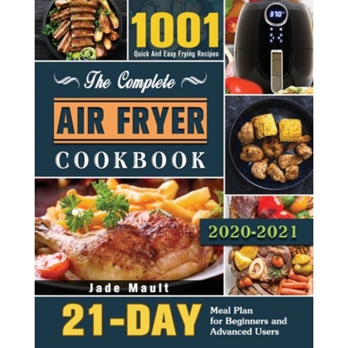 The Complete Air Fryer Cookbook 2020-2021: 1001 Quick And Easy Frying Recipes with 21-Day Meal Plan ... Paperback, Jade Mault, English, 9781649848307