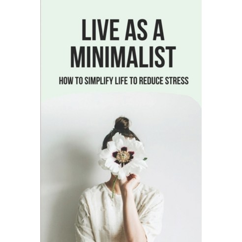(영문도서) Live As A Minimalist: How To Simplify Life To Reduce Stress: Eastern Design Philosophy Paperback, Independently Published, English, 9798518589773