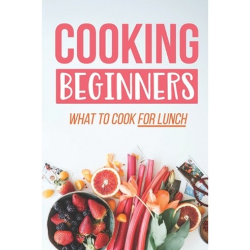 (영문도서) Cooking Beginners: What To Cook For Lunch: Cooking Recipes Paperback, Independently Published, English, 9798463307149
