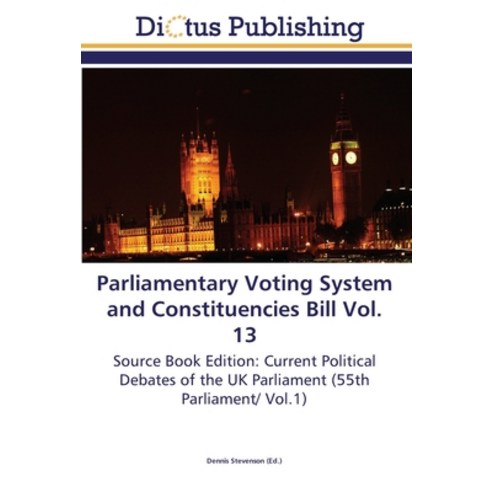 Parliamentary Voting System and Constituencies Bill Vol. 13 Paperback, Dictus Publishing