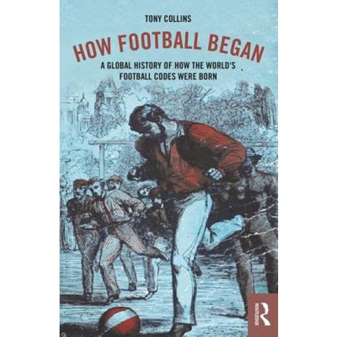 How Football Began: A Global History of How the World''s Football Codes Were Born Paperback, Routledge